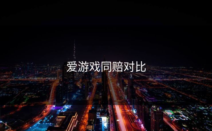 爱游戏同赔对比 爱游戏同赔对比